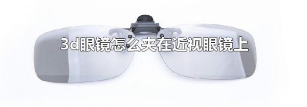 3d眼镜怎么夹在近视眼镜上