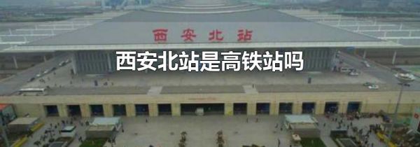 西安北站是高铁站吗