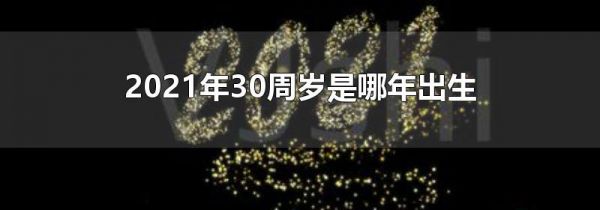 2021年30周岁是哪年出生