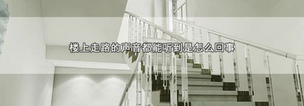 楼上走路的声音都能听到是怎么回事