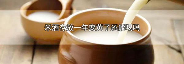 米酒存放一年变黄了还能喝吗