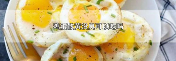 鸡蛋散黄没臭可以吃吗