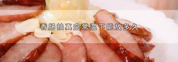 香肠抽真空常温下能放多久