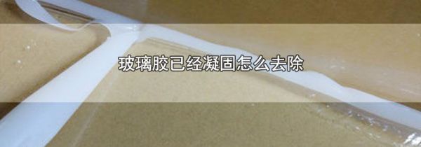 玻璃胶已经凝固怎么去除