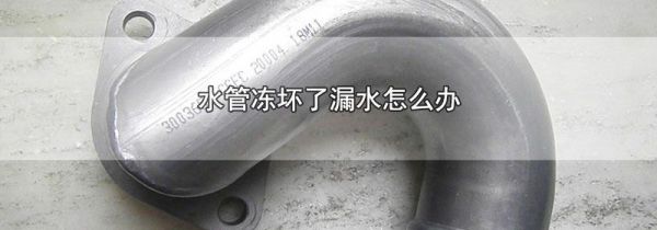 水管冻坏了漏水怎么办