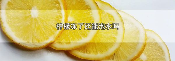 柠檬冻了还能泡水吗