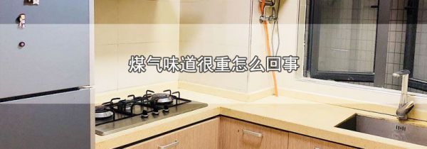煤气味道很重怎么回事