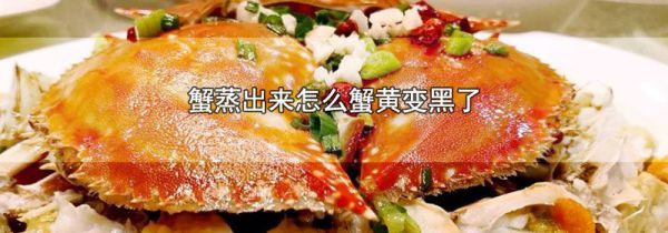 蟹蒸出来怎么蟹黄变黑了