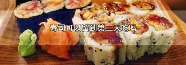 寿司可以留到第二天吃吗