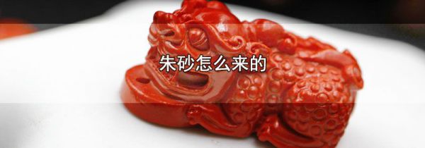 朱砂怎么来的