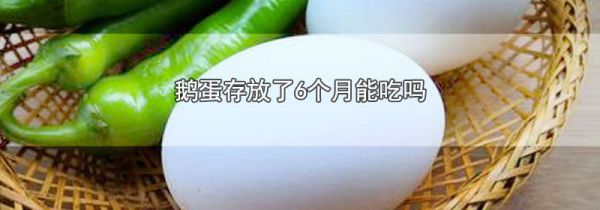 鹅蛋存放了6个月能吃吗