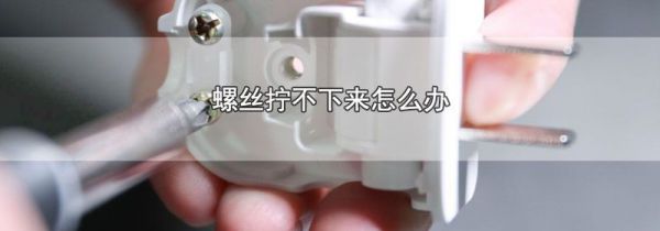 螺丝拧不下来怎么办