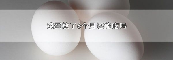 鸡蛋放了6个月还能吃吗