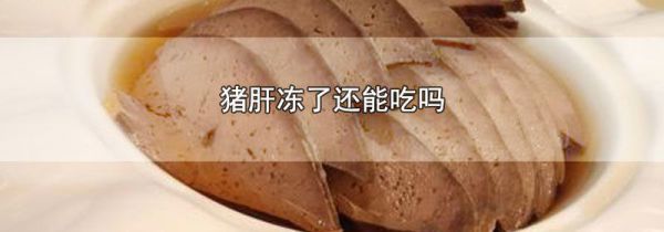 猪肝冻了还能吃吗