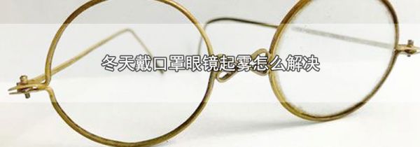冬天戴口罩眼镜起雾怎么解决