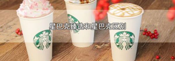 星巴克臻选和星巴克区别