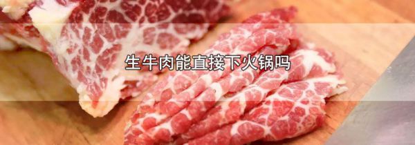 生牛肉能直接下火锅吗