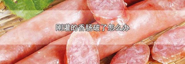 刚灌的香肠破了怎么办