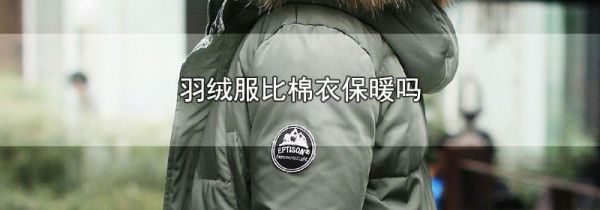羽绒服比棉衣保暖吗