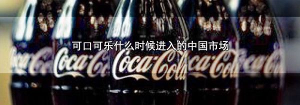 可口可乐什么时候进入的中国市场
