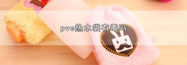 pvc热水袋有毒吗