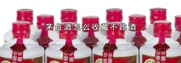 茅台酒怎么收藏不跑酒