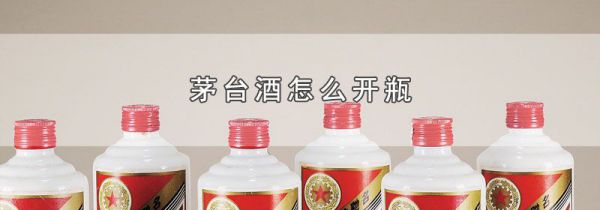 茅台酒怎么开瓶