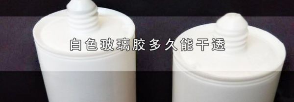白色玻璃胶多久能干透