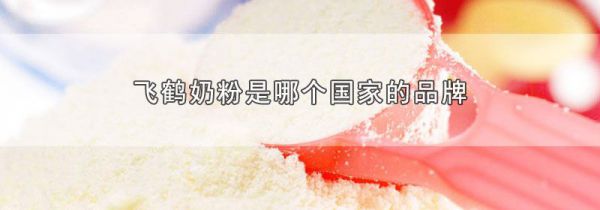 飞鹤奶粉是哪个国家的品牌