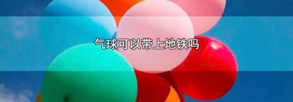 气球可以带上地铁吗