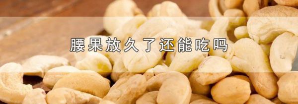 腰果放久了还能吃吗