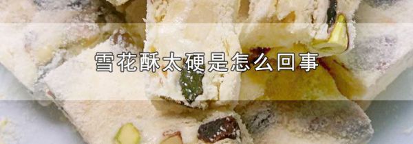 雪花酥太硬是怎么回事