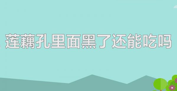 莲藕孔里面黑了还能吃吗