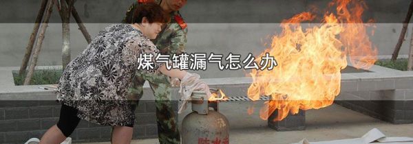 煤气罐漏气怎么办