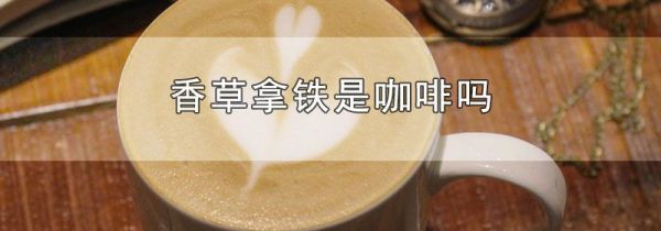 香草拿铁是咖啡吗