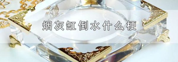 烟灰缸倒水什么梗