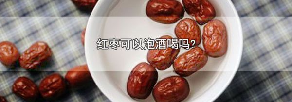 红枣可以泡酒喝吗?