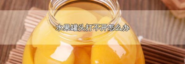 水果罐头打不开怎么办