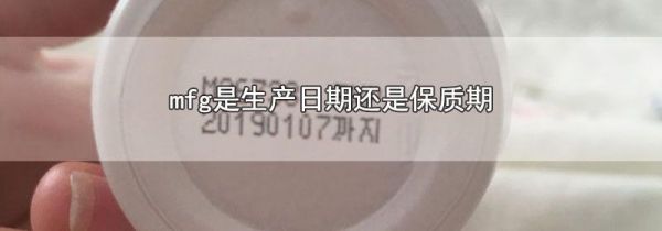 mfg是生产日期还是保质期