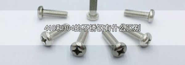 410和304的不锈钢有什么区别