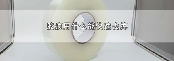 胶痕用什么能快速去掉