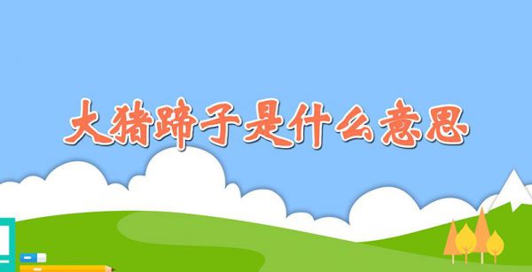 大猪蹄子是什么意思
