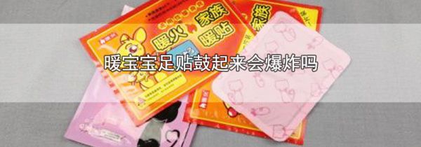 暖宝宝足贴鼓起来会爆炸吗