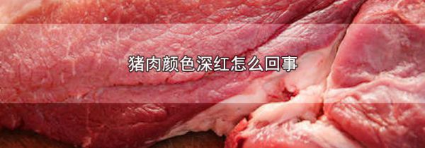 猪肉颜色深红怎么回事