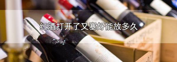 红酒打开了又塞好能放多久