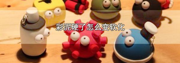 彩泥硬了怎么变软化