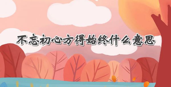 不忘初心方得始终什么意思