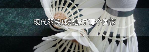 现代羽毛球起源于哪个国家