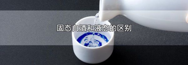 固态白酒和液态的区别