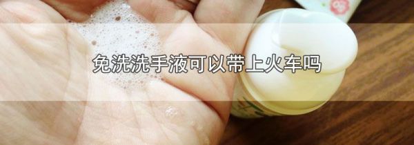 免洗洗手液可以带上火车吗